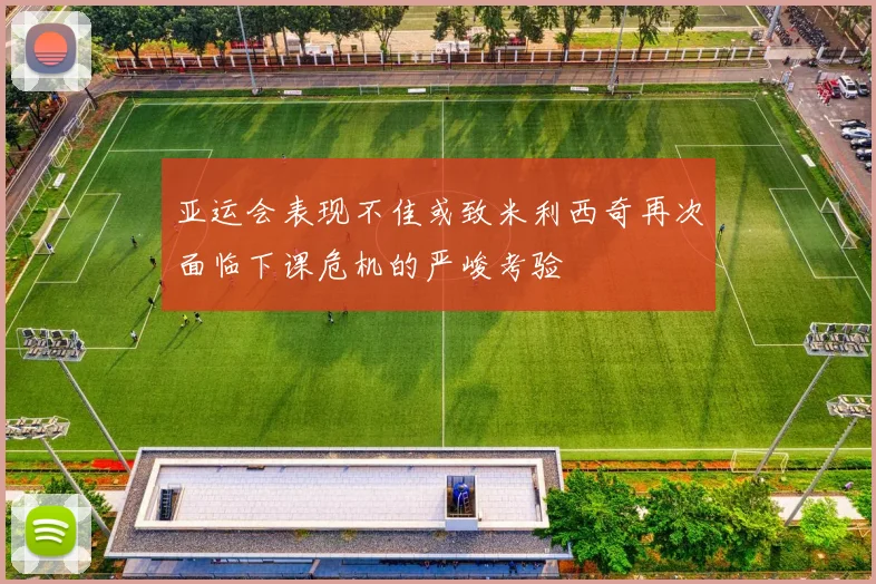 亚运会表现不佳或致米利西奇再次面临下课危机的严峻考验