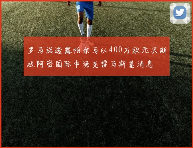 罗马诺透露帕尔马以400万欧元买断迈阿密国际中场克雷马斯基消息