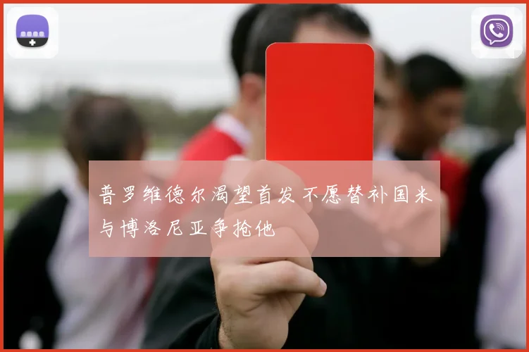普罗维德尔渴望首发不愿替补国米与博洛尼亚争抢他