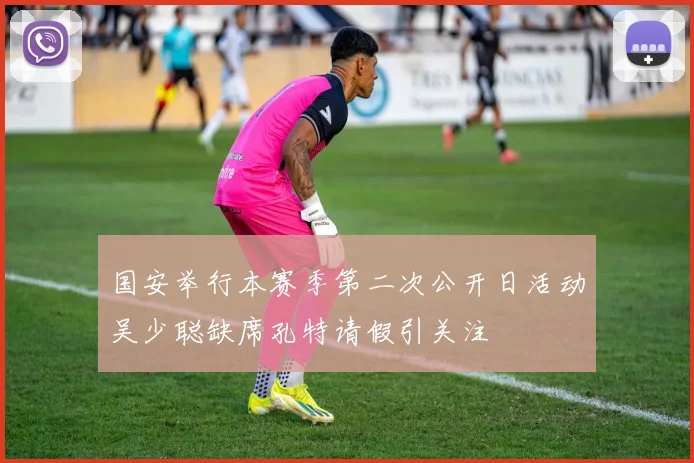 国安举行本赛季第二次公开日活动吴少聪缺席孔特请假引关注