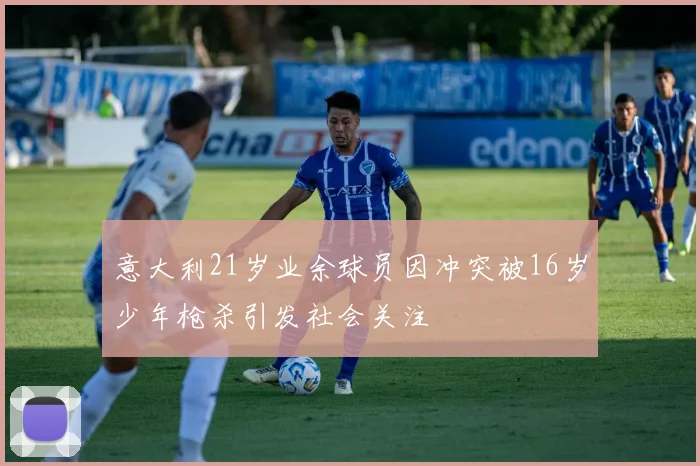 意大利21岁业余球员因冲突被16岁少年枪杀引发社会关注